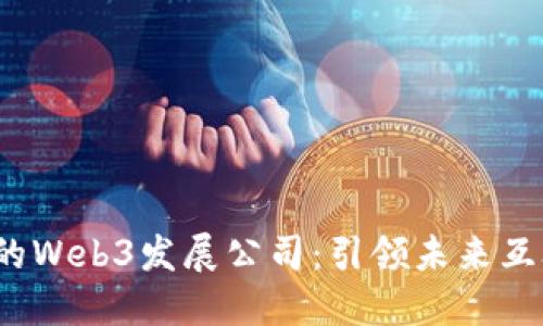 2023年必知的Web3发展公司：引领未来互联网的创新者