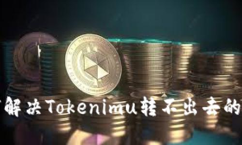 如何解决Tokenimu转不出去的问题