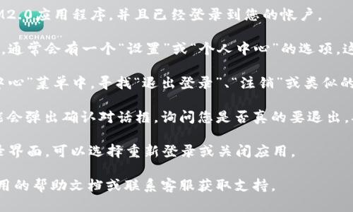 要退出IM（即时消息）应用程序IM2.0，可以按照以下步骤进行：

1. **打开IM2.0应用**：首先，确保您已打开IM2.0应用程序，并且已经登录到您的帐户。

2. **访问设置或个人中心**：在应用的主界面，通常会有一个“设置”或“个人中心”的选项。这个选项可能在屏幕的右上角或底部导航栏中。

3. **找到退出登录选项**：在“设置”或“个人中心”菜单中，寻找“退出登录”、“注销”或类似的选项。这个选项通常会在帐户信息的下方。

4. **确认退出**：点击“退出登录”后，系统可能会弹出确认对话框，询问您是否真的要退出。确认后，您将被成功退出。

5. **返回登录界面**：退出后，您将返回到登录界面，可以选择重新登录或关闭应用。

如果在这个过程中遇到任何问题，可以查看应用的帮助文档或联系客服获取支持。