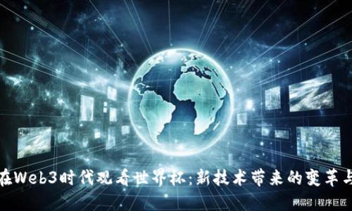 如何在Web3时代观看世界杯：新技术带来的变革与机遇