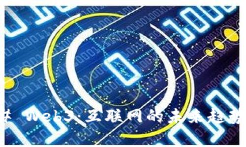 ### Web3：互联网的未来趋势详解
