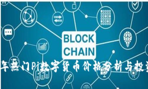 2023年热门Pi数字货币价格分析与投资前景