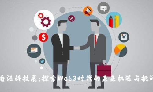 香港科技展：探索Web3时代的未来机遇与挑战