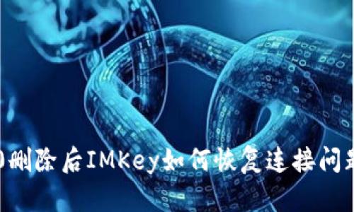 IM2.0删除后IMKey如何恢复连接问题详解