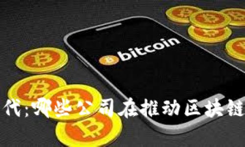 探索Web3时代：哪些公司在推动区块链技术的前沿？