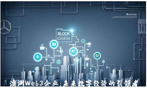 
澳洲Web3企业：未来数字经济的引领者