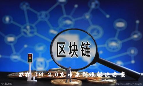 ## IM 2.0充币未到账解决方案