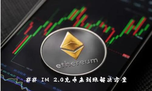 ## IM 2.0充币未到账解决方案