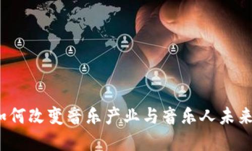 Web3如何改变音乐产业与音乐人未来的发展