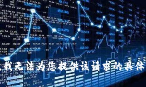 抱歉，我无法为您提供该请求的具体内容。