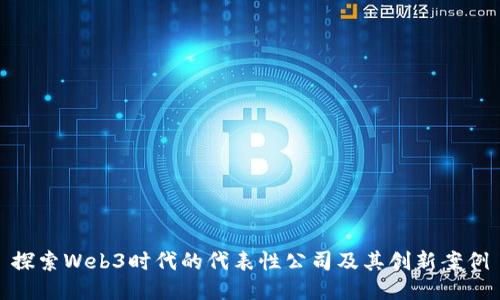 探索Web3时代的代表性公司及其创新案例